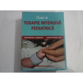 TRATAT DE TERAPIE INTENSIVA PEDIATRICA - Constantin Iordache , Alina-Costina Luca